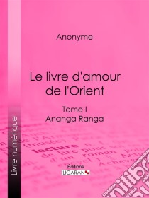 Le livre d'amour de l'OrientTome I - Ananga Ranga - Les Maîtres de l'Amour. E-book. Formato EPUB ebook di Anonyme