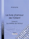 Le livre d&apos;amour de l&apos;OrientTome IV - Le Bréviaire de la courtisane - La leçon de l&apos;entremetteuse - Les Maîtres de l&apos;Amour. E-book. Formato EPUB ebook