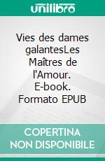 Vies des dames galantesLes Maîtres de l'Amour. E-book. Formato EPUB ebook