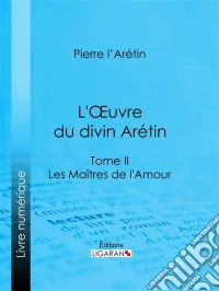 L'Oeuvre du divin ArétinTome II - Les Maîtres de l'Amour. E-book. Formato EPUB ebook