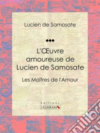 L'Oeuvre amoureuse de Lucien de SamosateLes Maîtres de l'Amour. E-book. Formato EPUB ebook