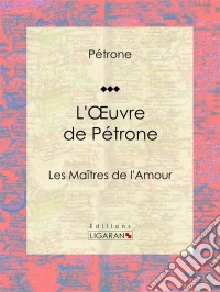 L'Oeuvre de PétroneLes Maîtres de l'Amour. E-book. Formato EPUB ebook