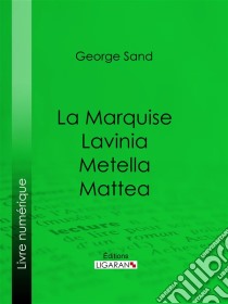 La Marquise – Lavinia – Metella – Mattea. E-book. Formato EPUB ebook di George Sand