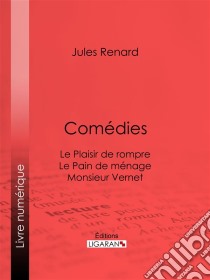 ComédiesLe Plaisir de rompre . Le Pain de ménage. Monsieur Vernet. E-book. Formato EPUB ebook di Ligaran