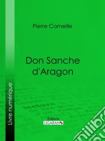 Don Sanche d'Aragon. E-book. Formato EPUB ebook di Pierre Corneille