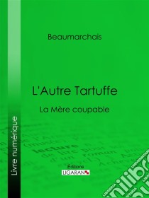 L'Autre TartuffeLa Mère coupable. E-book. Formato EPUB ebook di Ligaran