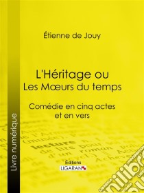 L'Héritage ou les Mœurs du tempsComédie en cinq actes et en vers. E-book. Formato EPUB ebook di Ligaran