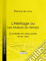 L&apos;Héritage ou les Mœurs du tempsComédie en cinq actes et en vers. E-book. Formato EPUB ebook