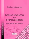 Ingénue Saxancour ou la femme séparée: Les Maîtres de l'Amour. E-book. Formato EPUB ebook di Restif de la Bretonne