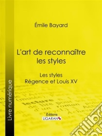 L'art de reconnaître les stylesLes styles Régence et Louis XV. E-book. Formato EPUB ebook di Ligaran