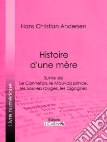 Histoire d'une mèreSuivie de : Le Canneton, le Mauvais prince, les Souliers rouges, les Cigognes. E-book. Formato EPUB ebook di Hans Christian Andersen