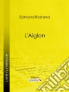 L'Aiglon: Drame en six actes, en vers. E-book. Formato EPUB ebook