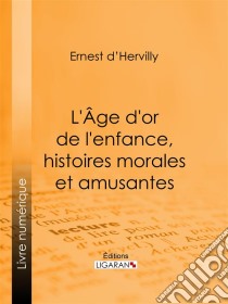 L'Age d'or de l'enfance, histoires morales et amusantes. E-book. Formato EPUB ebook di Ligaran