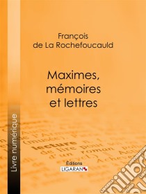 Maximes, mémoires et lettres. E-book. Formato EPUB ebook di Ligaran