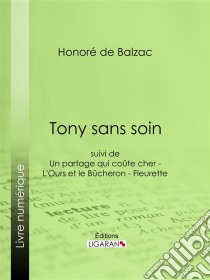 Tony sans soinsuivi de : Un partage qui coûte cher - L'Ours et le Bûcheron - Fleurette. E-book. Formato EPUB ebook di Honoré de Balzac