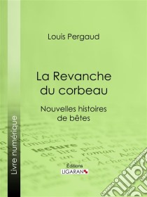 La Revanche du corbeauNouvelles histoires de bêtes. E-book. Formato EPUB ebook di Louis Pergaud