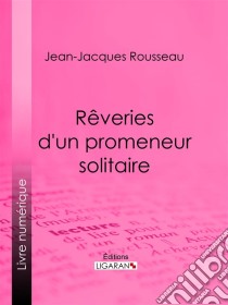 Rêveries d'un promeneur solitaire. E-book. Formato EPUB ebook di Jean-Jacques Rousseau