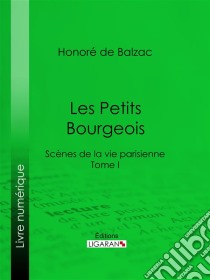 Les Petits bourgeoisScènes de la vie parisienne – Tome I. E-book. Formato EPUB ebook di Honoré de Balzac