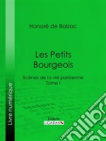 Les Petits bourgeoisScènes de la vie parisienne – Tome I. E-book. Formato EPUB ebook