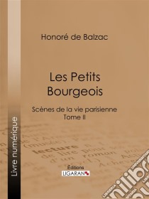 Les Petits bourgeoisScènes de la vie parisienne – Tome II. E-book. Formato EPUB ebook di Honoré de Balzac