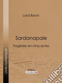 SardanapaleTragédie en cinq actes. E-book. Formato EPUB ebook di Ligaran