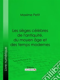 Les Sièges célèbres de l'antiquité, du moyen âge et des temps modernes. E-book. Formato EPUB ebook di Ligaran