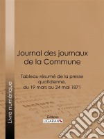 Journal des journaux de la CommuneTableau résumé de la presse quotidienne, du 19 mars au 24 mai 1871, lois, décrets, proclamations, rapports et informations militaires, séances de la Commune, etc., reproduits d'après le . E-book. Formato EPUB ebook