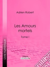 Les Amours mortelsTome I. E-book. Formato EPUB ebook di Ligaran