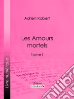 Les Amours mortelsTome I. E-book. Formato EPUB ebook