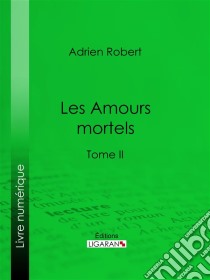 Les Amours mortelsTome II. E-book. Formato EPUB ebook di Ligaran