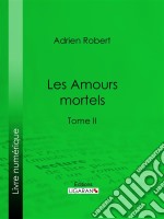 Les Amours mortelsTome II. E-book. Formato EPUB ebook