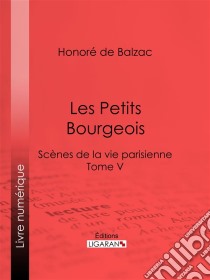 Les Petits bourgeoisScènes de la vie parisienne – Tome V. E-book. Formato EPUB ebook di Honoré de Balzac