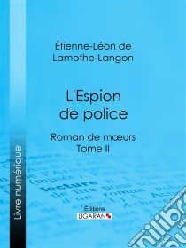 L'Espion de policeRoman de mœurs - Tome II. E-book. Formato EPUB ebook di Ligaran