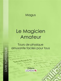 Le Magicien AmateurTours de physique amusante faciles pour tous. E-book. Formato EPUB ebook di Ligaran