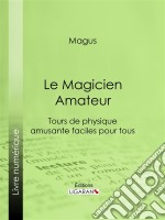 Le Magicien AmateurTours de physique amusante faciles pour tous. E-book. Formato EPUB ebook