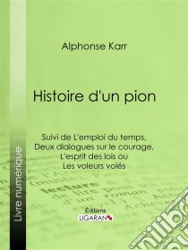 Histoire d'un pionSuivie de L'emploi du temps de deux dialogues sur le courage et de L'esprit des lois, ou Les voleurs volés. E-book. Formato EPUB ebook di Alphonse Karr