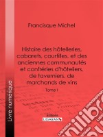 Histoire des hôtelleries, cabarets, hôtels garnis, restaurants et cafés, et des hôteliers, marchands de vins, restaurateurs, limonadiersTome I. E-book. Formato EPUB ebook