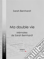 Ma double vieMémoires de Sarah Bernhardt. E-book. Formato EPUB ebook