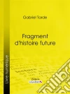 Fragment d'histoire future. E-book. Formato EPUB ebook di Gabriel Tarde