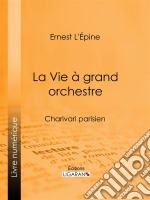 La Vie à grand orchestreCharivari parisien. E-book. Formato EPUB ebook