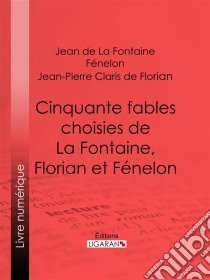 Cinquante fables choisies de La Fontaine, Florian et FénelonSpécialement expliquées et annotées pour les élèves des classes élémentaires et de toutes les écoles primaires. E-book. Formato EPUB ebook di Jean de La Fontaine