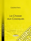 La Chasse aux Cosaques. E-book. Formato EPUB ebook di Gabriel Ferry