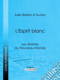 L'Esprit blancLes drames du Nouveau-Monde. E-book. Formato EPUB ebook di Ligaran