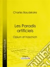 Les Paradis artificielsOpium et haschich. E-book. Formato EPUB ebook