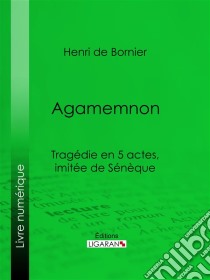 AgamemnonTragédie en 5 actes, imitée de Sénèque. E-book. Formato EPUB ebook di Ligaran