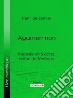 AgamemnonTragédie en 5 actes, imitée de Sénèque. E-book. Formato EPUB ebook