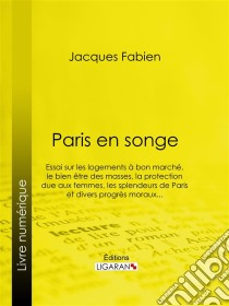 Paris en songeEssai sur les logements à bon marché, le bien être des masses, la protection due aux femmes, les splendeurs de Paris et divers progrès moraux.... E-book. Formato EPUB ebook di Ligaran