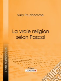 La vraie religion selon PascalRecherche de l'ordonnance purement logique de ses Pensées relatives à la religion, suivie d'une analyse du 