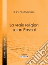 La vraie religion selon PascalRecherche de l'ordonnance purement logique de ses Pensées relatives à la religion, suivie d'une analyse du "Discours sur les passions de l'amour". E-book. Formato EPUB ebook di Ligaran