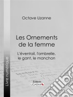 Les Ornements de la femmeL&apos;éventail, l&apos;ombrelle, le gant, le manchon. E-book. Formato EPUB ebook